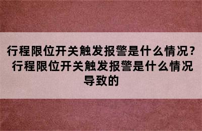 行程限位开关触发报警是什么情况？ 行程限位开关触发报警是什么情况导致的